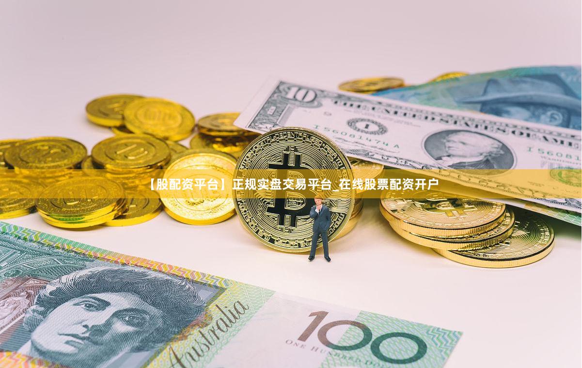 【股配资平台】正规实盘交易平台_在线股票配资开户
